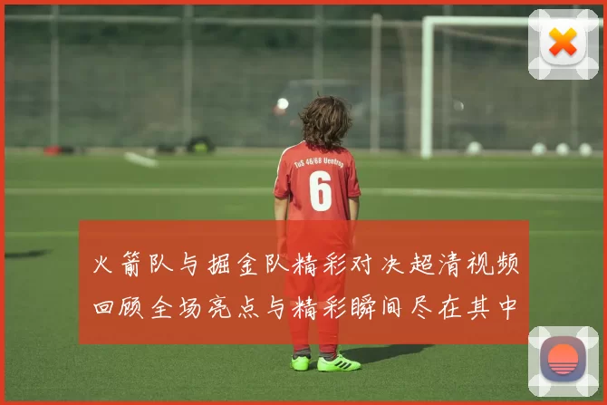 火箭队与掘金队精彩对决超清视频回顾全场亮点与精彩瞬间尽在其中