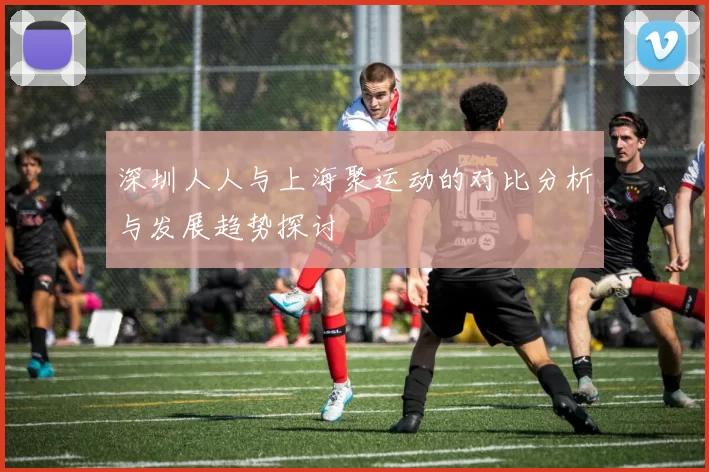 深圳人人与上海聚运动的对比分析与发展趋势探讨