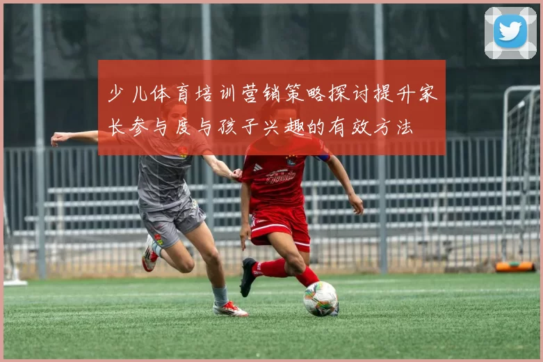 少儿体育培训营销策略探讨提升家长参与度与孩子兴趣的有效方法