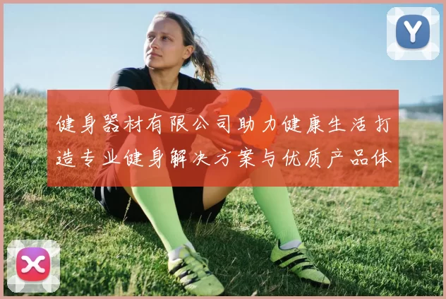 健身器材有限公司助力健康生活打造专业健身解决方案与优质产品体验