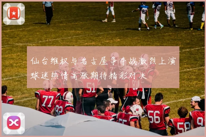 仙台维权与名古屋争夺战激烈上演球迷热情高涨期待精彩对决
