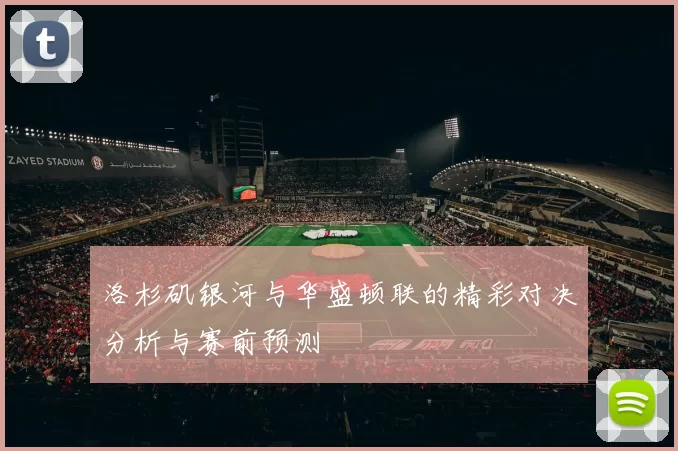 洛杉矶银河与华盛顿联的精彩对决分析与赛前预测